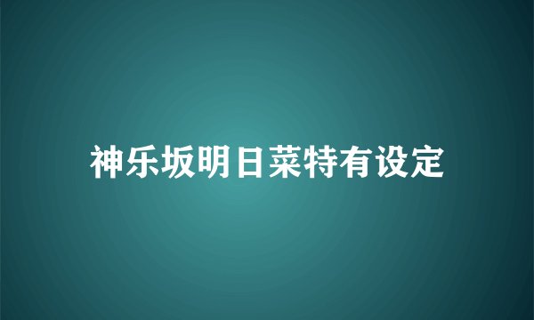 神乐坂明日菜特有设定