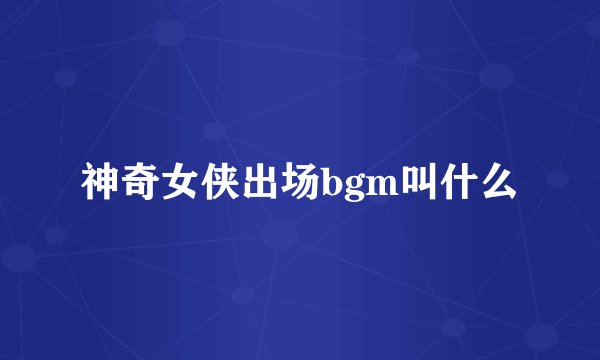 神奇女侠出场bgm叫什么