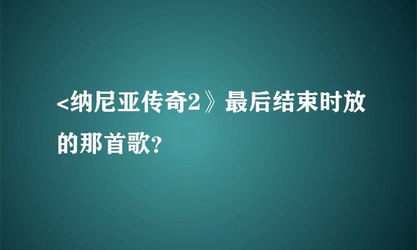 <纳尼亚传奇2》最后结束时放的那首歌？