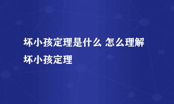 坏小孩定理是什么 怎么理解坏小孩定理