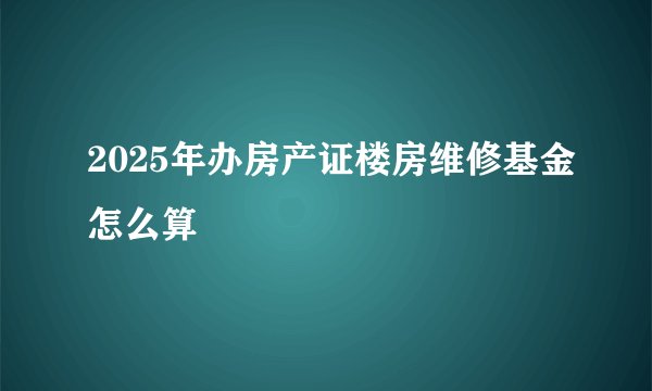 2025年办房产证楼房维修基金怎么算