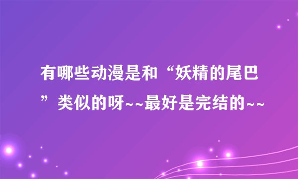 有哪些动漫是和“妖精的尾巴”类似的呀~~最好是完结的~~