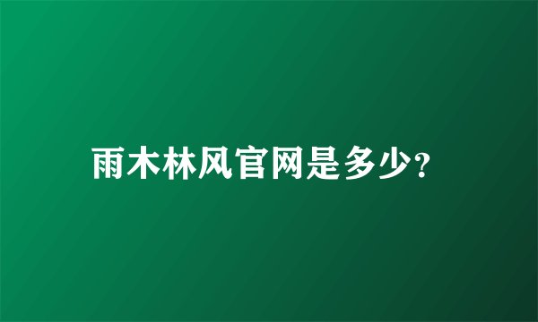 雨木林风官网是多少？