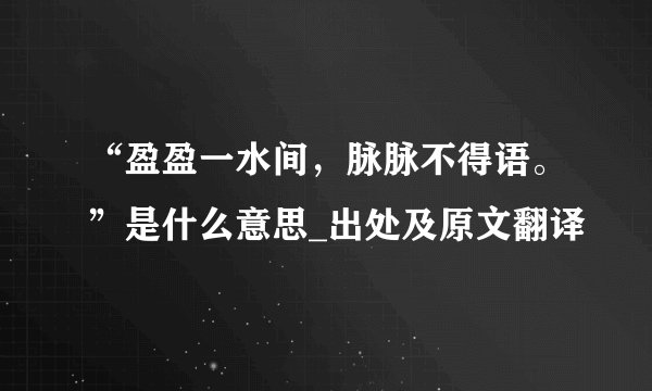 “盈盈一水间，脉脉不得语。”是什么意思_出处及原文翻译