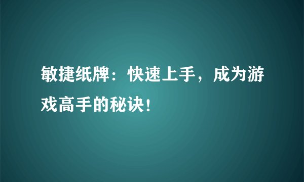 敏捷纸牌：快速上手，成为游戏高手的秘诀！
