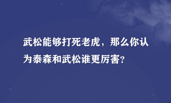 武松能够打死老虎，那么你认为泰森和武松谁更厉害？