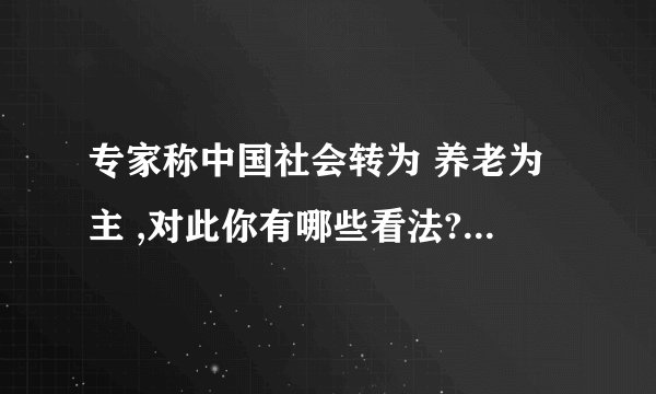 专家称中国社会转为 养老为主 ,对此你有哪些看法? - 知乎