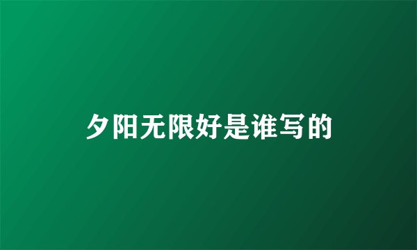 夕阳无限好是谁写的