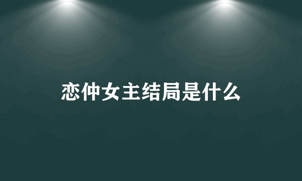 恋仲女主结局是什么