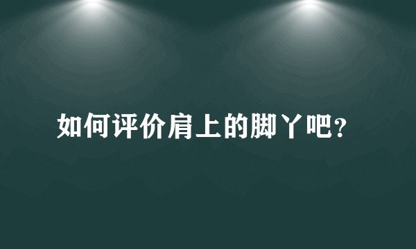 如何评价肩上的脚丫吧?