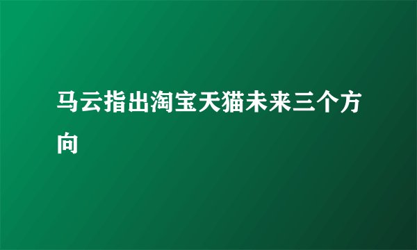 马云指出淘宝天猫未来三个方向