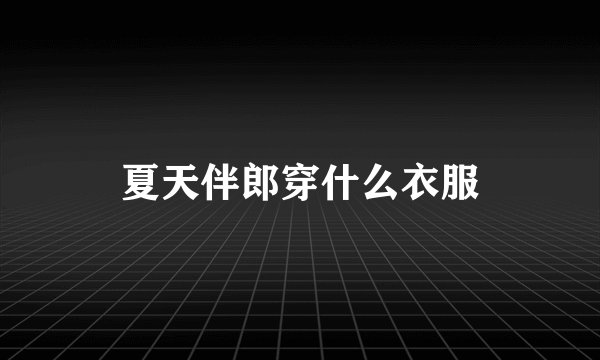 夏天伴郎穿什么衣服