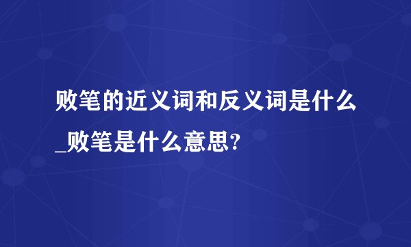 败笔的近义词和反义词是什么_败笔是什么意思?