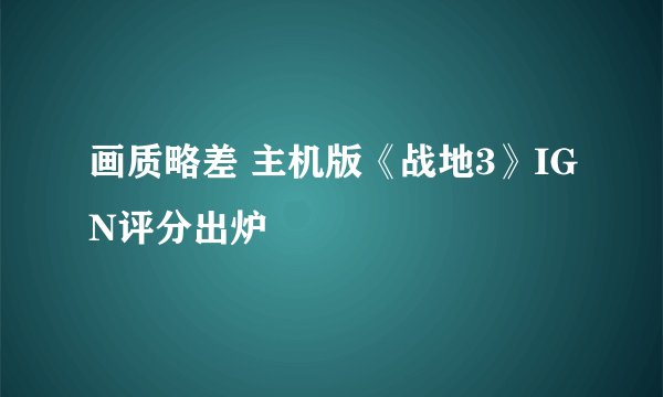 画质略差 主机版《战地3》IGN评分出炉