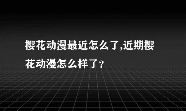 樱花动漫最近怎么了,近期樱花动漫怎么样了？