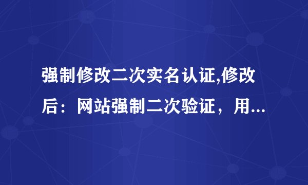 强制修改二次实名认证,修改后：网站强制二次验证，用户需重新实名认证。