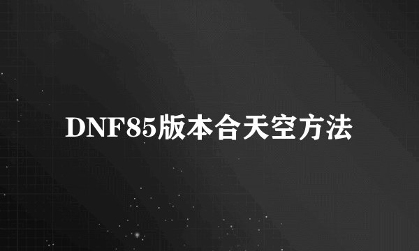 DNF85版本合天空方法