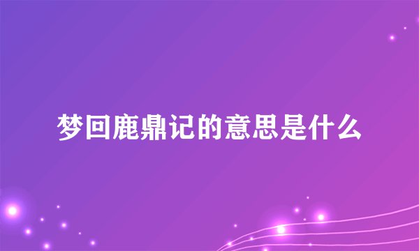 梦回鹿鼎记的意思是什么