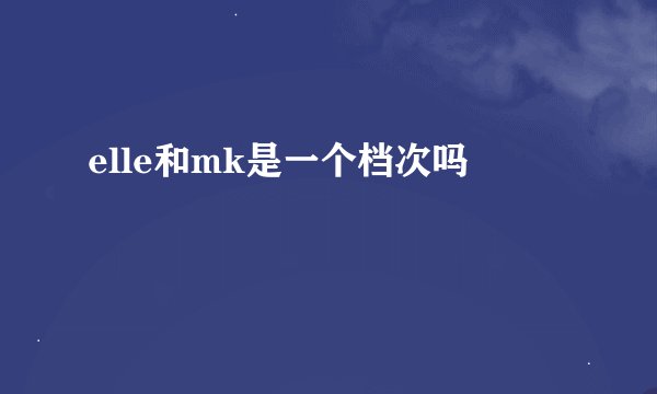 elle和mk是一个档次吗