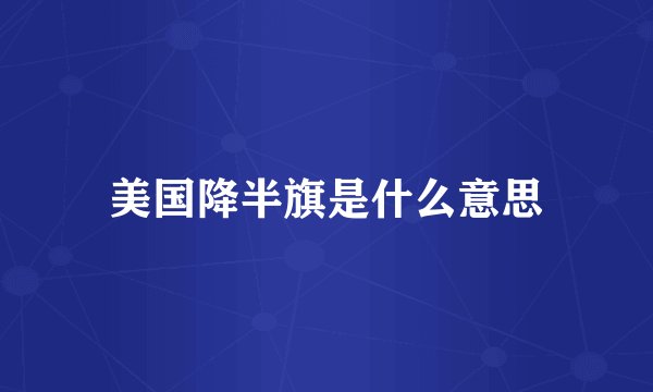 美国降半旗是什么意思