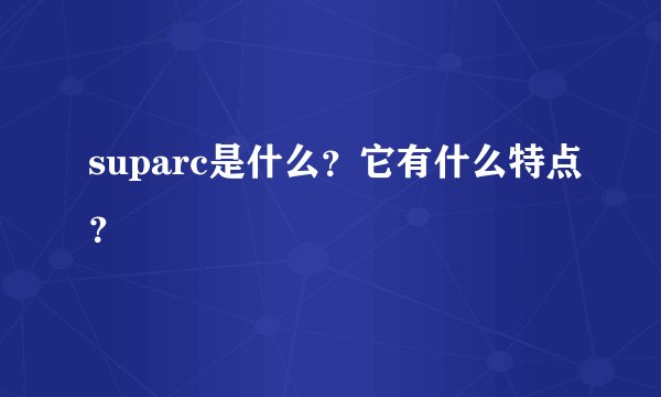 suparc是什么？它有什么特点？
