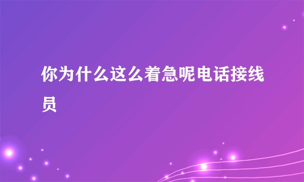 你为什么这么着急呢电话接线员