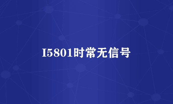 I5801时常无信号