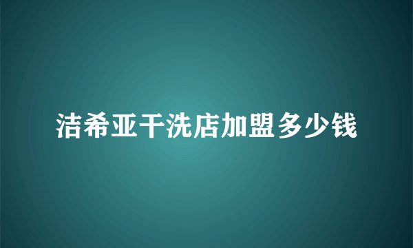 洁希亚干洗店加盟多少钱