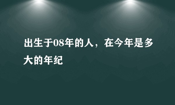 出生于08年的人，在今年是多大的年纪