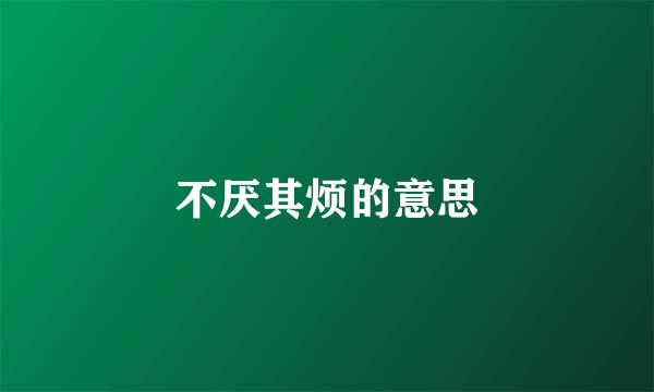 不厌其烦的意思