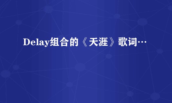 Delay组合的《天涯》歌词…