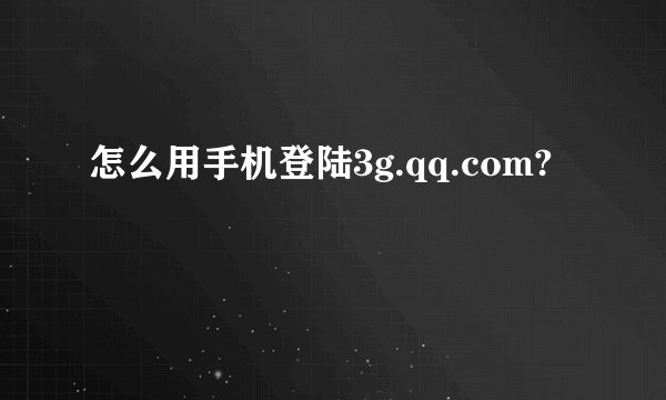 怎么用手机登陆3g.qq.com?
