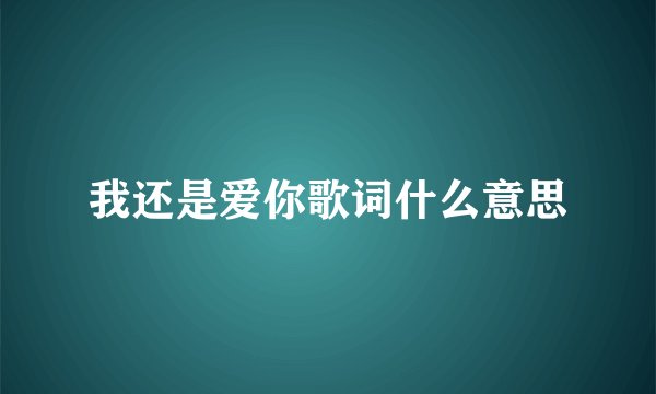 我还是爱你歌词什么意思