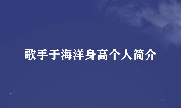 歌手于海洋身高个人简介