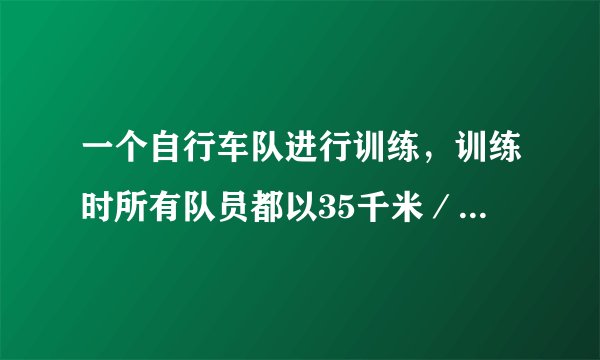 一个自行车队进行训练，训练时所有队员都以35千米／小时的速度前进。突然，1号队员以45千米／小时的