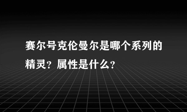 赛尔号克伦曼尔是哪个系列的精灵？属性是什么？
