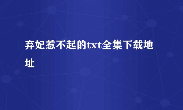 弃妃惹不起的txt全集下载地址
