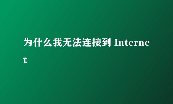 为什么我无法连接到 Internet