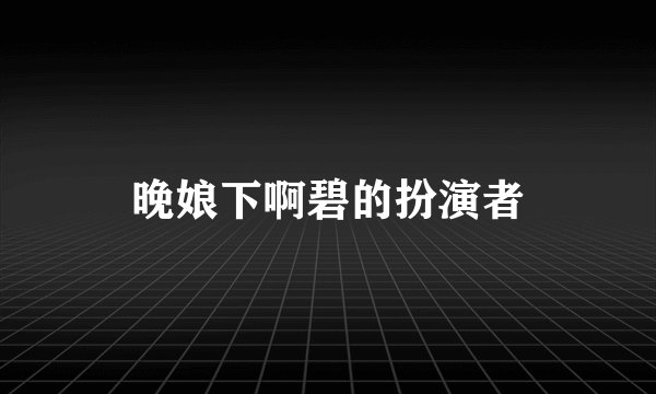 晚娘下啊碧的扮演者