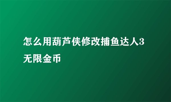 怎么用葫芦侠修改捕鱼达人3无限金币