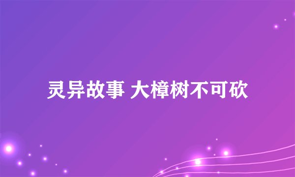 灵异故事 大樟树不可砍