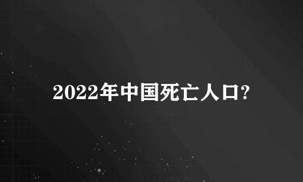 2022年中国死亡人口?