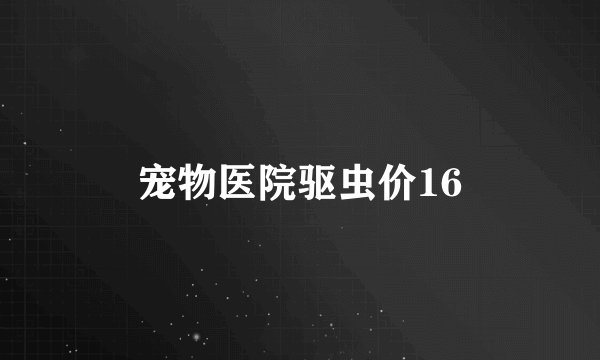 宠物医院驱虫价16