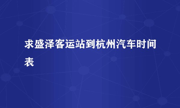 求盛泽客运站到杭州汽车时间表