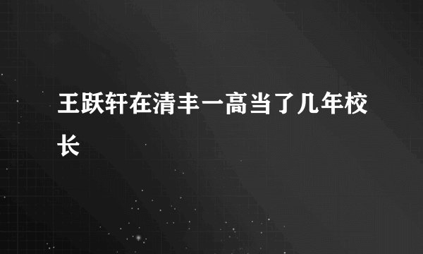 王跃轩在清丰一高当了几年校长