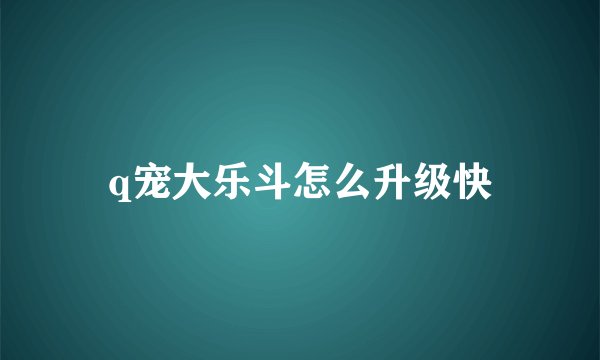 q宠大乐斗怎么升级快