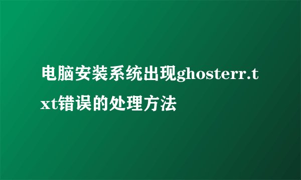 电脑安装系统出现ghosterr.txt错误的处理方法