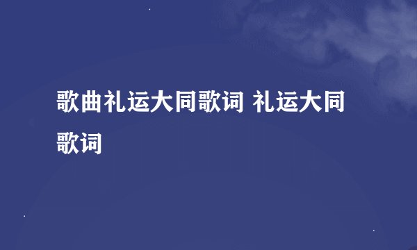 歌曲礼运大同歌词 礼运大同歌词