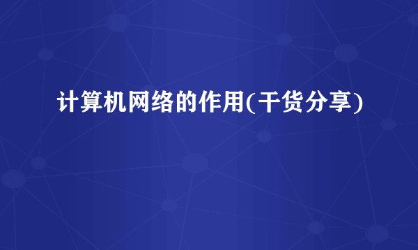 计算机网络的作用(干货分享)