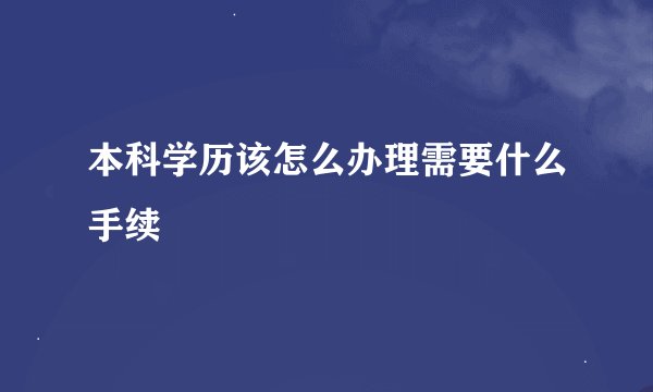 本科学历该怎么办理需要什么手续
